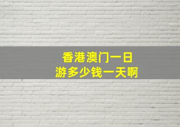 香港澳门一日游多少钱一天啊