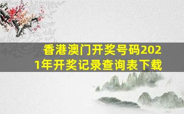 香港澳门开奖号码2021年开奖记录查询表下载