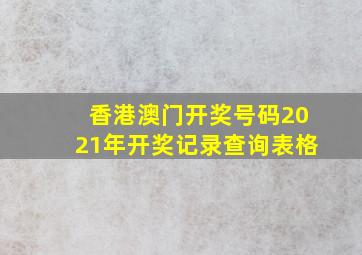 香港澳门开奖号码2021年开奖记录查询表格