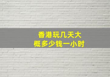 香港玩几天大概多少钱一小时