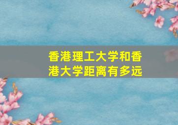 香港理工大学和香港大学距离有多远