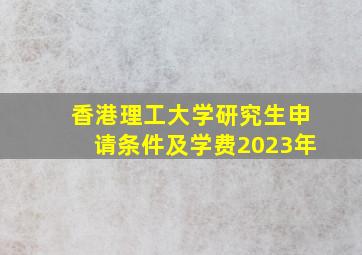 香港理工大学研究生申请条件及学费2023年