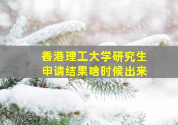 香港理工大学研究生申请结果啥时候出来