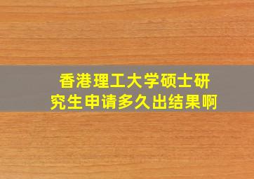 香港理工大学硕士研究生申请多久出结果啊