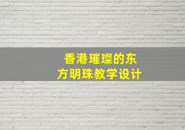 香港璀璨的东方明珠教学设计