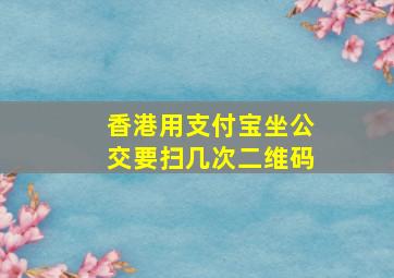 香港用支付宝坐公交要扫几次二维码