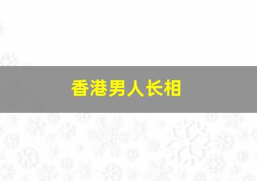 香港男人长相