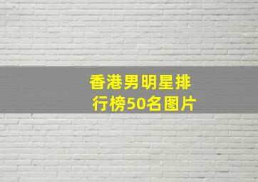 香港男明星排行榜50名图片