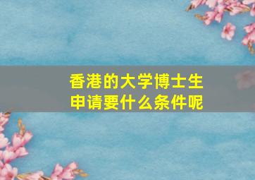 香港的大学博士生申请要什么条件呢