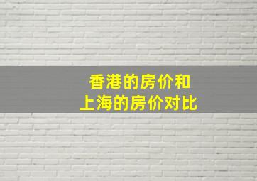 香港的房价和上海的房价对比