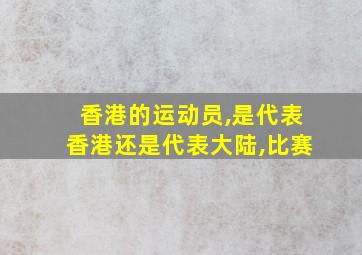 香港的运动员,是代表香港还是代表大陆,比赛