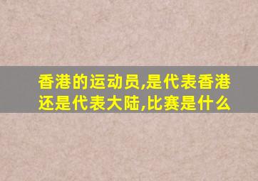 香港的运动员,是代表香港还是代表大陆,比赛是什么