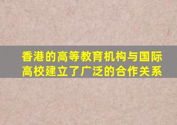 香港的高等教育机构与国际高校建立了广泛的合作关系