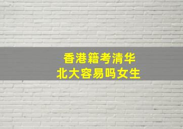 香港籍考清华北大容易吗女生