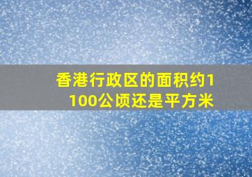 香港行政区的面积约1100公顷还是平方米