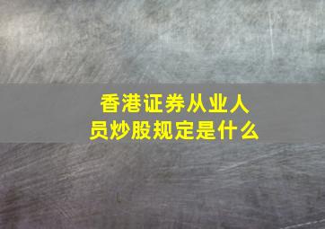 香港证券从业人员炒股规定是什么