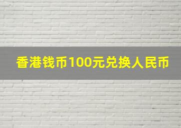 香港钱币100元兑换人民币