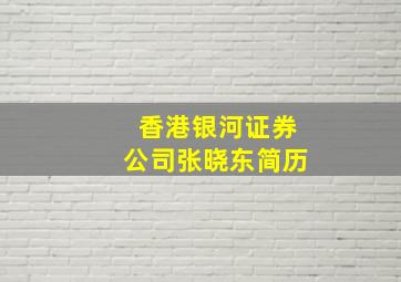 香港银河证券公司张晓东简历