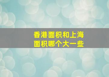 香港面积和上海面积哪个大一些