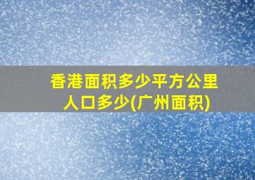 香港面积多少平方公里人口多少(广州面积)