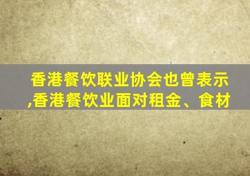 香港餐饮联业协会也曾表示,香港餐饮业面对租金、食材
