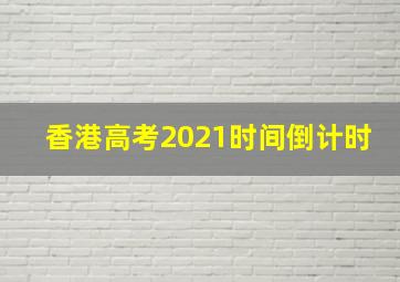 香港高考2021时间倒计时