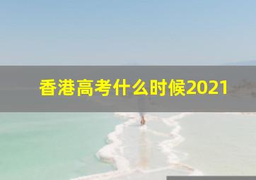 香港高考什么时候2021