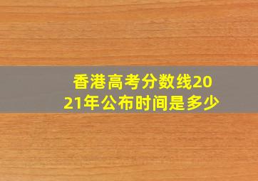 香港高考分数线2021年公布时间是多少