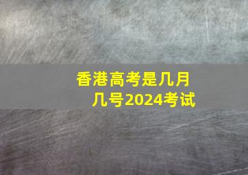 香港高考是几月几号2024考试