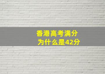 香港高考满分为什么是42分