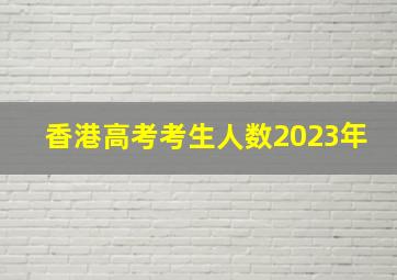 香港高考考生人数2023年