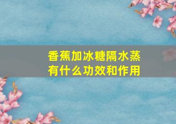 香蕉加冰糖隔水蒸有什么功效和作用