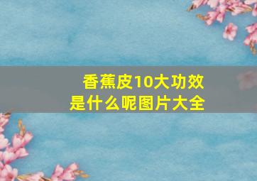 香蕉皮10大功效是什么呢图片大全