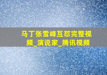 马丁张雪峰互怼完整视频_演说家_腾讯视频