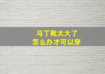 马丁靴太大了怎么办才可以穿