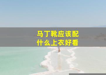 马丁靴应该配什么上衣好看