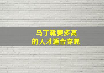 马丁靴要多高的人才适合穿呢