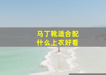 马丁靴适合配什么上衣好看