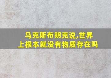 马克斯布朗克说,世界上根本就没有物质存在吗