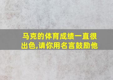 马克的体育成绩一直很出色,请你用名言鼓励他