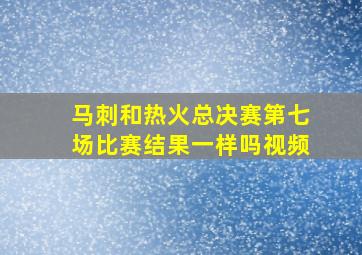 马刺和热火总决赛第七场比赛结果一样吗视频