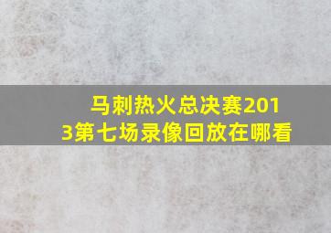 马刺热火总决赛2013第七场录像回放在哪看