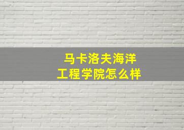 马卡洛夫海洋工程学院怎么样