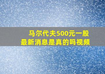 马尔代夫500元一股最新消息是真的吗视频