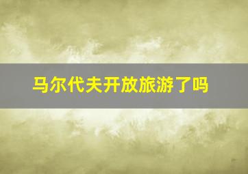 马尔代夫开放旅游了吗