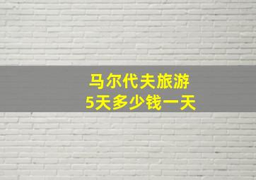 马尔代夫旅游5天多少钱一天