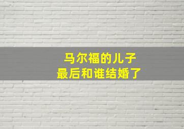 马尔福的儿子最后和谁结婚了