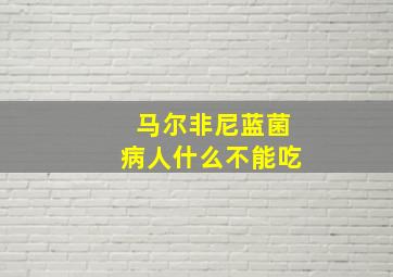 马尔非尼蓝菌病人什么不能吃