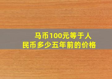 马币100元等于人民币多少五年前的价格