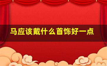 马应该戴什么首饰好一点